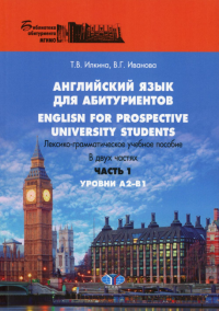 Английский язык для абитуриентов. English for prospective university students. Лексико-грамматическое учебное пособие. В двух частях. Уровни А2-В1. . Илкина Т.В., Иванова В.Г.. Ч.1. Уровни А2-В1