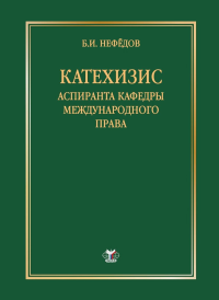 Катехизис аспиранта кафедры международного права. . Нефёдов Б.И..