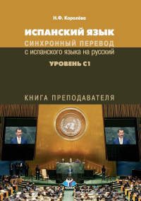 Испанский язык. Синхронный перевод с испанского языка на русский. Уровень С1. Книга преподавателя.. Королёва Н.Ф.