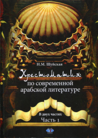 Хрестоматия по современной арабской литературе. В двух частях. Часть 1.. Шуйская Н.М.