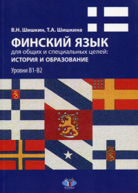 Финский язык для общих и специальных целей: история и образование. Уровни В1-В2.. Шишкин В.Н., Шишкина Т.А.