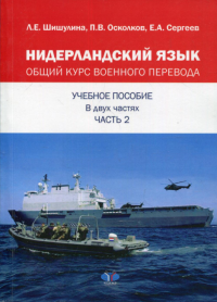 Нидерландский язык. Общий курс военного перевода. Учебное пособие в двух частях.. Шишулина Л.Е., Осколков П.В., Сергеев Е.А.