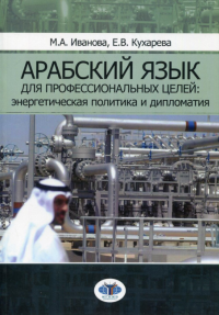 Арабский язык для профессиональных целей: энергетическая политика и дипломатия. Учебное пособие в двух частях. Часть 1.. Иванов М.А., Кухарева Е.В.. Ч.1