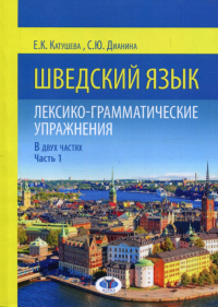 Шведский язык. Лексико-грамматические упражнения. В двух частях. Часть 1. Ч.1. Катушева Е.К., Дианина С.Ю. Ч.1