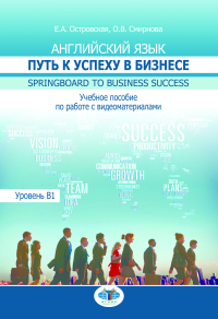 Английский язык. Путь к успеху в бизнесе. Springboard to Business Success. Учебное пособие по работе с видеоматериалами. Уровень В1. . Островская Е.А., Смирнова О.В..