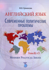 Английский язык. Современные политические проблемы. Уровни B2-C1. Modern Political Issues. Учебное пособие. Ермакова М.В.