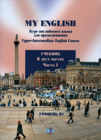 My English. Курс английского языка для продолжающих. Upper-Intermediate English Course. Учебник. В двух частях. Часть 2. Тарвердян А.Ш., Селезнева В.В., Калабекова Л.У., Васина М.С.Ч.2.