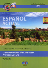 Espanol actual. Современный испанский язык. Углубленный курс. Учебник. Уровень В2.. Гринина Е.А., Микаэлян Ю.И., Михеева Н.А.