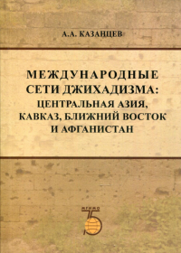 Международные сети джихадизма: Центральная Азия, Кавказ, Ближнй Восток и Афганистан. Казанцев А.А.