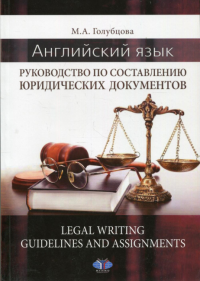 Английский язык. Руководство по составлению юридических документов. Legal Writing guidelines and assignments: учебное пособие. Голубцова М.А