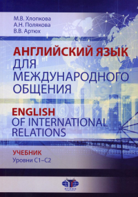Английский язык для международного общения = English of International Relations. Уровни C1-C2: Учебник. Полякова А.Н., Хлопкова М. В., Артюх В.В.