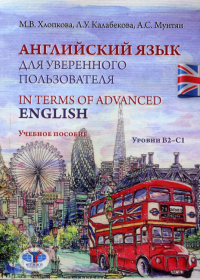 Английский язык для уверенного пользователя. In Terms of Advanced English. Учебное пособие. Уровни В2-С1.. Хлопкова М.В., Калабекова Л.У., Мунтян А.С.