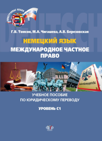 Немецкий язык. Международное частное право. Учебное пособие по юридическому переводу. Уровень C1.. Томсон Г.В., Чигашева М.А., Березовская А.В..