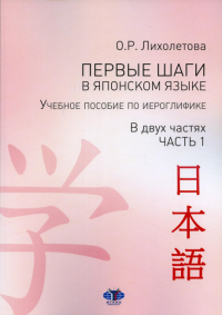 Первые шаги в японском языке. Учебное пособие по иероглифике. В двух частях. Часть 1.. Лихолетова О.Р.
