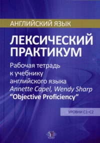 Английский язык. Лексический практикум. Рабочая тетрадь к учебнику англ. языка  Annette Capel, Wendy Sharp "Objective Proficiency". Ур. С1-С2