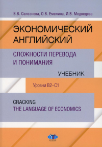 Экономический английский. Сложности перевода и понимания. Учебник. Уровни В2-С1. Cracking the language of economics.. Селезнева В.В., Емелина О.В., Медведева И.В.