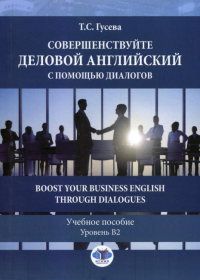 Совершенствуйте деловой английский с помощью диалогов. Boost Your Business English through Dialogues. Учебное пособие. Уровень В2.. Гусева Т.С.