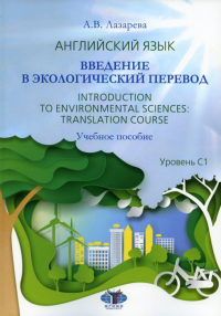 Английский язык. Введение в экологический перевод. Introduction to Environmental Sciences: Translation Course. Учебное пособие. Уровень С1.