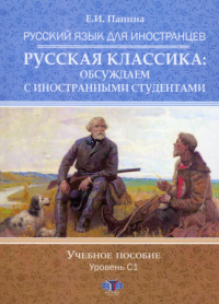 Русский язык для иностранцев. Русская классика: обсуждаем с иностранными студентами. Уровень С1: Учебное пособие. Панина Е.И.