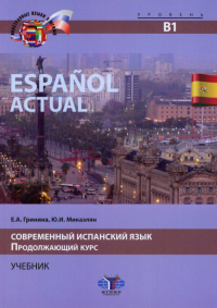 Espanol actual. Современный испанский язык. Продолжающий курс. Учебник. Уровень В1.. Гринина Е.А. Микаэлян Ю.И.