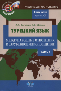 Турецкий язык. Международные отношения и зарубежное регионоведение. Учебник для магистратуры. В трех частях. Уровень C1. Часть 2. Костюхин А.А. Штанов А.В.