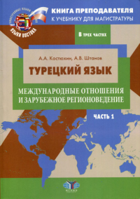 Книга преподавателя к учебнику для магистратуры А.А. Костюхина, А.В. Штанова «Турецкий язык. Международные отношения и зарубежное регионоведение». Учебно-методическое пособие. В трех частях. Часть 1. 
