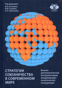 Стратегии союзничества в современном мире: военно-дипломатический инструментарий международно-политической конкуренции. Байков А.А., Болгова И.В., Истомин И.А.