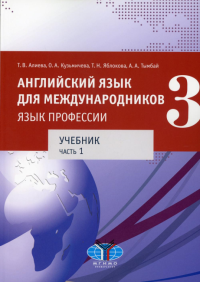Английский язык для международников - 3. Язык профессии. В 2 ч.Ч. 1. Уровни В2+/С1: Учебник. Алиева Т.В., Кузьмичева О.А., Яблокова Т.Н.