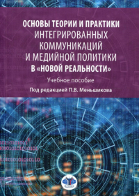 Основы теории и практики интегрированных коммуникаций и медийной политики в "новой реальности". Учебное пособие. Меньшиков П.В.