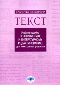 Текст: учебное пособие по стилистике и литературному редактированию для иностранных учащихся. Благова А.Р., Кутукова Н.В.