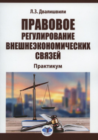 Правовое регулирование внешнеэкономических связей. Практикум. Двалишвили Л.З.