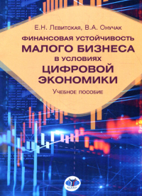 Финансовая устойчивость малого бизнеса в условиях цифровой экономики. Цчебное пособие. Левитская Е.Н., Онучак В.А.