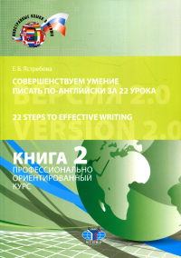 Совершенствуем умение писать по-английски за 22 урока. 22 Steps to Effective Writing. Версия 2.0. Книга 2. Профессионально ориентированный курс. . Ястребова Е.Б.. Кн.2