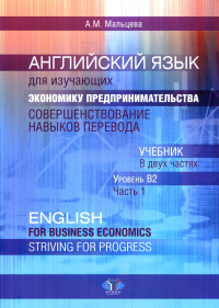 Английский язык для изучающих экономику предпринимательства. Совершенствование навыков перевода. English for Business Economics. Striving for Progress. Учебник. В двух частях. Уровень B2. Часть 1. Мал