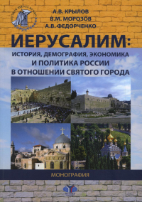 Иерусалим: история, демография, экономика и политика России в отношении Святого города. Монография.. Крылов А.В., Морозов В.М., Федорченко А.В.