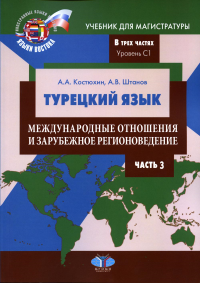 Турецкий язык. Международные отношения и зарубежное регионоведение. Учебник для магистратуры. В трех частях. Уровень С1. Часть 3. Костюхин А.А., Штанов А.В.