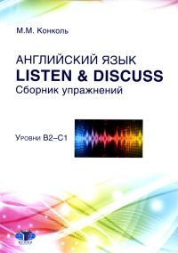 Английский язык. Listen & Discuss. Сборник упражнений. Учебное пособие. Уровни В2–С1. Конколь М.М.