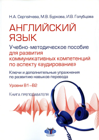 Английский язык. Учебно-методическое пособие для развития коммуникативных компетенций по аспекту «аудирование». Уровни В1–В2. Книга преподавателя. Сергейчева Н.А., Буркова М.В., Голубцова И.В.