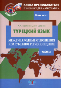 Книга преподавателя к учебнику для магистратуры А.А. Костюхина, А.В. Штанова «Турецкий язык. Международные отношения и зарубежное регионоведение». Учебно-методическое пособие. В трех частях. Часть 2. 