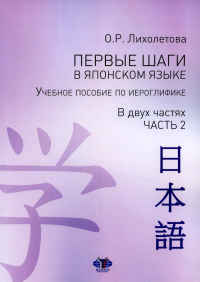 Первые шаги в японском языке. Учебное пособие по иероглифике. В двух частях. Часть 2. Лихолетова О.Р.