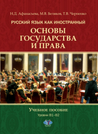 Русский язык как иностранный. Основы государства и права. Учебное пособие. Уровни В1–В2. . Афанасьева Н.Д., Беляков М.В., Черненко Т.В..