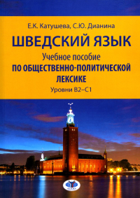 Шведский язык. Учебное пособие по общественно-полити ческой лексике. Уровни В2–С1. Е.К. Катушева С.Ю. Дианина