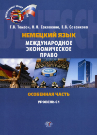 Немецкий язык. Международное экономическое право. Особенная часть. Internationales Wirtschaftsrecht. Besonderer Teil. Учебное пособие. Уровень С1. Томсон Г.В., Саклакова Н.Н., Саванкова Е.В.