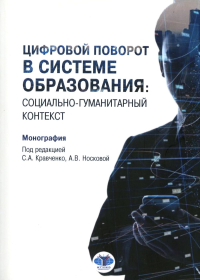 Цифровой поворот в системе образования: социально гуманитарный контекст. Монография. . Кравченко С.А., Носкова А.В., Андреенкова А.В..