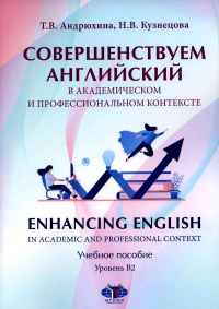 Совершенствуем английский в академическом и профессиональном контексте. Enhancing English in Academic and Professional Context. Учебное пособие. Уровень В2. Андрюхина Т.В., Кузнецова Н.В.