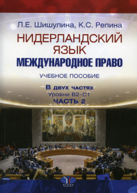 Нидерландский язык. Международное право. Учебное пособие. В двух частях. Уровни В2–С1. Часть 2 Ч.2. Шишулина Л.Е., Репина К.С. Ч.2