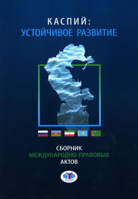 Каспий: устойчивое развитие. Сборник международно - правовых актов. . Мурсалиев А.О.оглы.