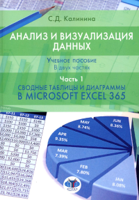 Анализ и визуализация данных. Учебное пособие. В двух частях. Часть 1. Сводные таблицы и диаграммы в Microsoft Excel 365. . Калинина С.Д.. Ч.1