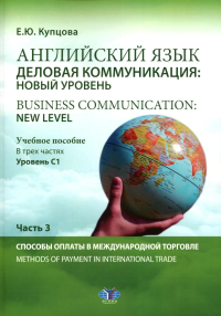 Английский язык. Деловая коммуникация: новый уровень = Business communication: new level : учебное пособие. В трех частях: уровень С1. Часть 3 : Способы оплаты в международной торговле = Methods of pa