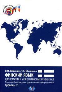 Финский язык. Дипломатия и международные отношения. Язык профессии для студентов-международников : учебное пособие : уровень С1. . Шишкин В.Н., Шишкина Т.А..